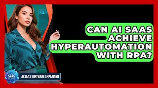 Can AI SaaS Achieve Hyperautomation With RPA - AI SaaS Software Explained
