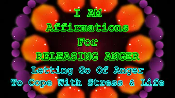 I AM Affirmations For Releasing Anger And Negativity, Letting Go Of Anger To Cope With Stress & Life