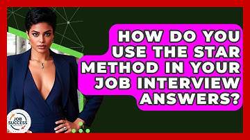 How Do You Use The STAR Method In Your Job Interview Answers? - Job Success Network