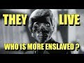 THEY LIVE who is more enslaved?