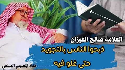 ذبحوا الناس بالتجويد حتى غلو فيه / الشيخ صالح الفوزان حفظه الله