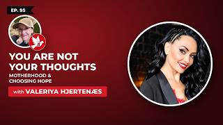 Ep. 95: You are not your thoughts, motherhood, & choosing hope, with Valeriya Hjertenæs