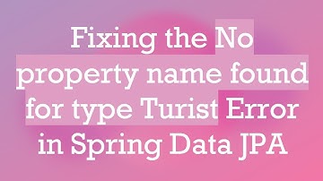 Fixing the No property name found for type Turist Error in Spring Data JPA