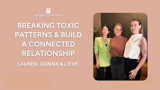 Breaking Toxic Patterns & Build A Connected Relationship l Lauren, Lieve & Donna