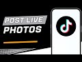 How To Post Live Photos On TikTok (Full Guide)