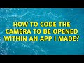 How to code the camera to be opened within an app I made?