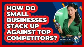 How Do Small Businesses Stack Up Against Top Competitors - Small Biz Success Hub Update