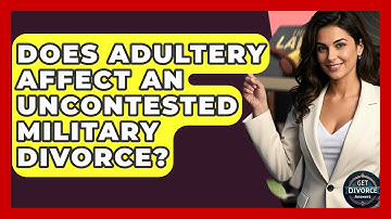 Does Adultery Affect An Uncontested Military Divorce? - Get Divorce Answers