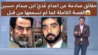 حقائق صادمة عن اعدام عُدَيّْ ابن صدام حسين?القصة الكاملة كما لم تسمعها من قبل