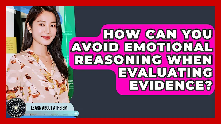 How Can You Avoid Emotional Reasoning When Evaluating Evidence? - Learn About Atheism