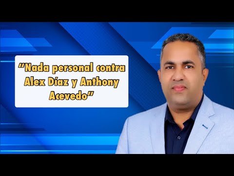 Nada personal contra Alex Díaz y Anthony Acevedo