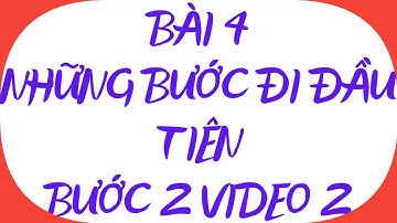 BÀI 4 NHỮNG BƯỚC ĐI ĐẦU TIÊN_BƯỚC 2 VIDEO 2_TLQT TRƯƠNG HUY CƯỜNG.