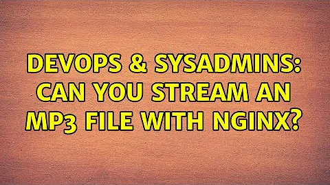 DevOps & SysAdmins: Can you stream an mp3 file with nginx? (3 Solutions!!)