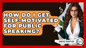 How Do I Get Self-motivated For Public Speaking? - Cognitive Therapy Hub