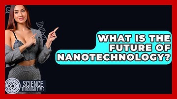 What Is The Future Of Nanotechnology? - Science Through Time