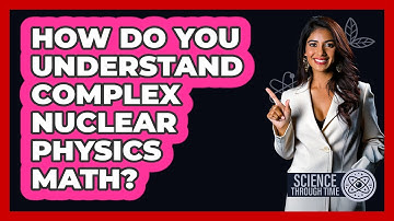 How Do You Understand Complex Nuclear Physics Math? - Science Through Time