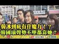 【精彩】韓冰到底有什魔力！？韓國瑜聲勢不墜都靠她？