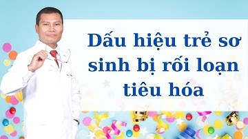 NGUYÊN NHÂN - DẤU HIỆU TRẺ SƠ SINH BỊ RỐI LOẠN TIÊU HÓA LÀ GÌ?