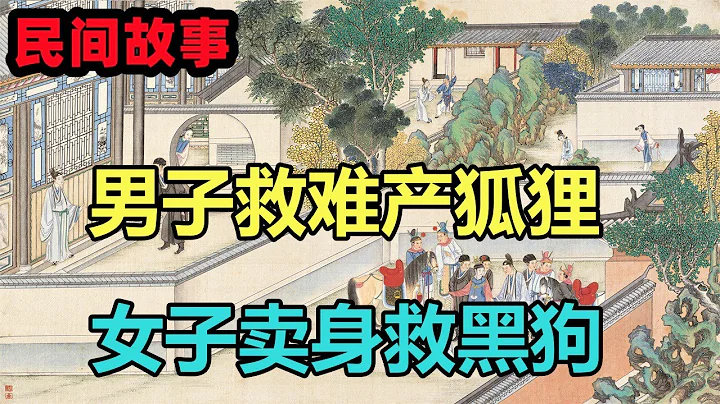 民间故事合集：男子救难产狐貍，女子卖身救黑狗 - 天天要闻