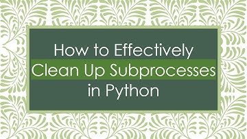 How to Effectively Clean Up Subprocesses in Python