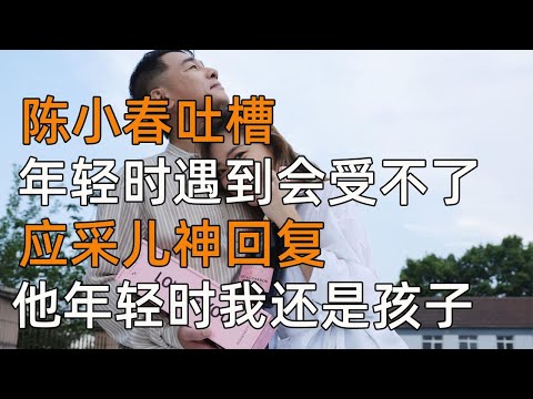 陈小春吐槽，年轻时遇到会受不了，应采儿神回他年轻时我还是孩子