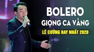 Lê Cường - Giọng Ca Vàng 2020 | Tuyển tập Bolero hay để đời của Lê Cường