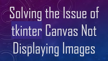 Solving the Issue of tkinter Canvas Not Displaying Images