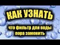 Замена фильтров для воды. Как узнать когда нужно менять фильтры