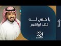فهد ابراهيم - يا حبني له |  جلسة 2017 |