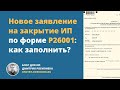 Новое заявление на закрытие ИП Р 26001: как заполнить?