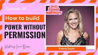 Stop Waiting For Permission  Emma Sayle on Power, Backlash &amp; Female Leadership on The Ripple Impact