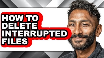 How to Delete Interrupted Files - Step by Step