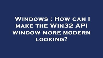 Windows : How can I make the Win32 API window more modern looking?