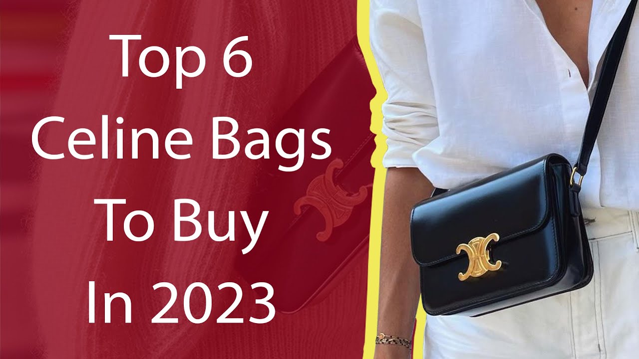 Top 6 Celine Bags To Buy In 2023 