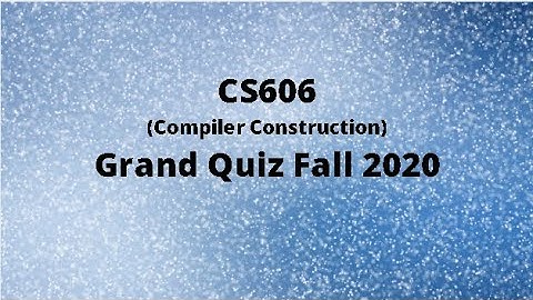 CS606 (Compiler Construction) Grand Quiz Fall 2020 (Set 1)