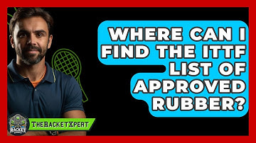 Where Can I Find The ITTF List Of Approved Rubber? - The Racket Xpert