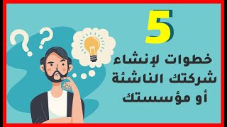 5 خطوات لإنشاء شركتك الناشئة أو مؤسستك.