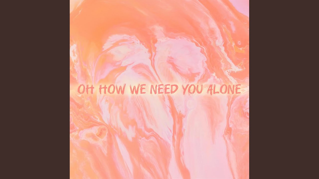 Oh How We Need You Alone