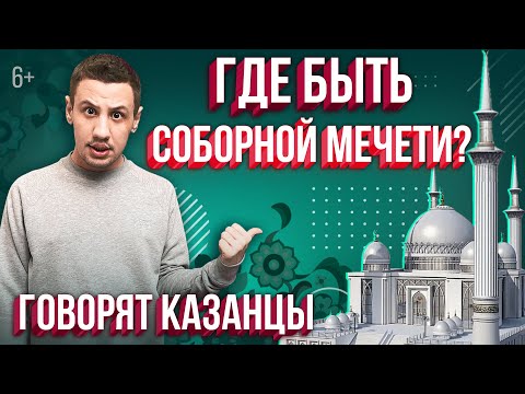 Соборная мечеть Казани: где построят и что думают о ней люди? Опрос казанцев