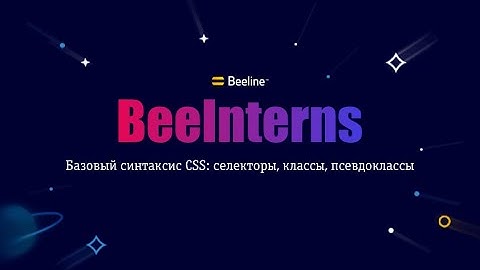 Beeinterns#10 Базовый синтаксис CSS: селекторы, классы, псевдоклассы