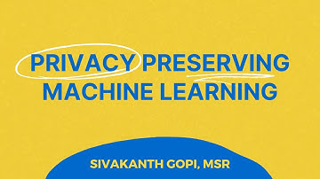 Privacy-Preserving Machine Learning - Sivakanth Gopi, Microsoft Research