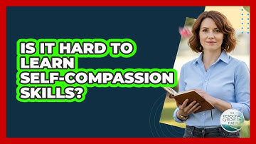 Is It Hard To Learn Self-Compassion Skills?