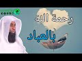 رحمة الله بالعباد الشيخ بدر المشاري