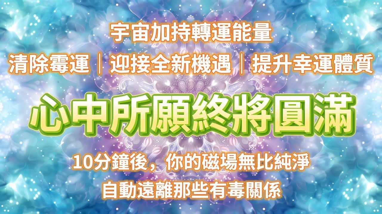 ⭐️宇宙加持轉運能量，清除霉運，迎接全新機遇，提升幸運體質，心中所願終將圓滿實現。10分鐘後，你會得到最純淨的磁場，自動遠離那些有毒關係，日日都在接收超級好運，每一件事都會超級無敵圓滿❤️ 能量音樂