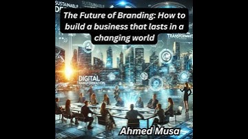 Future of Branding: How to build a business that lasts in a changing world - Ahmed Musa