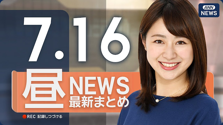 【ライブ】7/16 昼ニュースまとめ 最新情報を厳選してお届け
