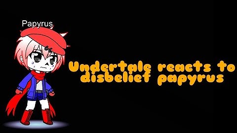Undertale reacts to disbelief papyrus (part 2)