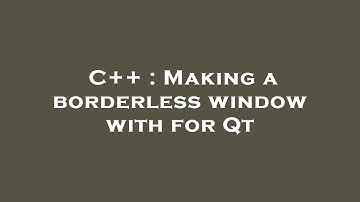 C++ : Making a borderless window with for Qt
