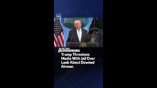 Trump Threatens Media With Jail Over Leak About Downed Airman