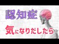 認知症かなと不安に感じたらどうする？【認知症の予防と介護】